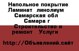 Напольное покрытие!Ламинат, линолиум - Самарская обл., Самара г. Строительство и ремонт » Услуги   